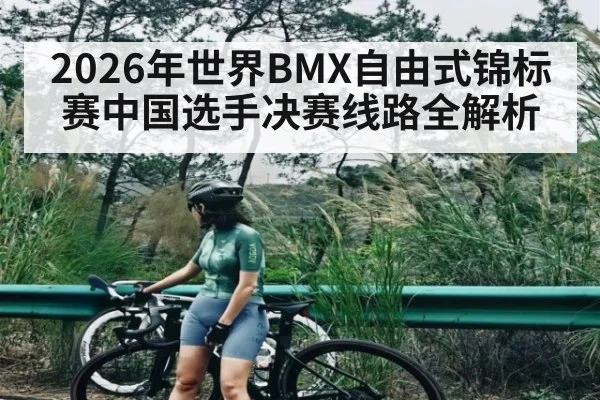 2026年世界BMX自由式锦标赛中国选手决赛线路全解析