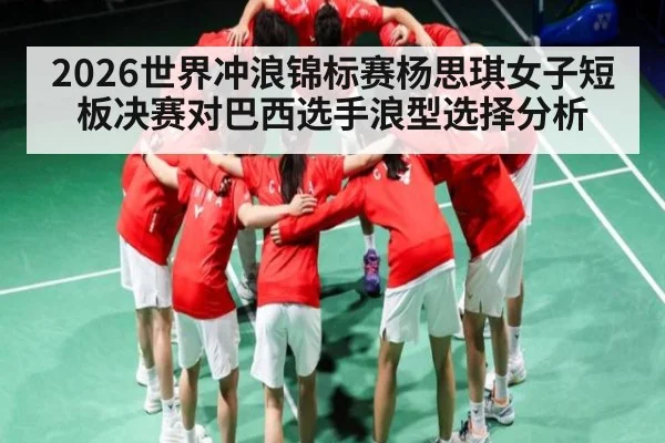 2026世界冲浪锦标赛杨思琪女子短板决赛对巴西选手浪型选择分析