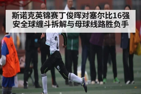 斯诺克英锦赛丁俊晖对塞尔比16强安全球缠斗拆解与母球线路胜负手